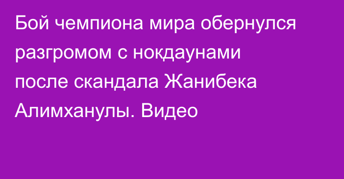 Бой чемпиона мира обернулся разгромом с нокдаунами после скандала Жанибека Алимханулы. Видео