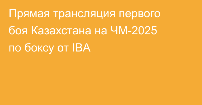 Прямая трансляция первого боя Казахстана на ЧМ-2025 по боксу от IBA