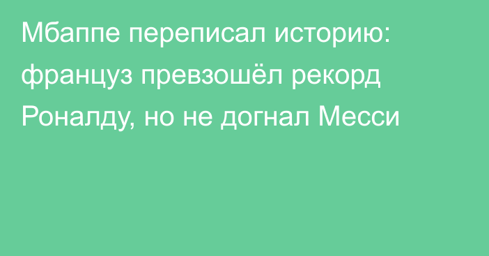 Мбаппе переписал историю: француз превзошёл рекорд Роналду, но не догнал Месси