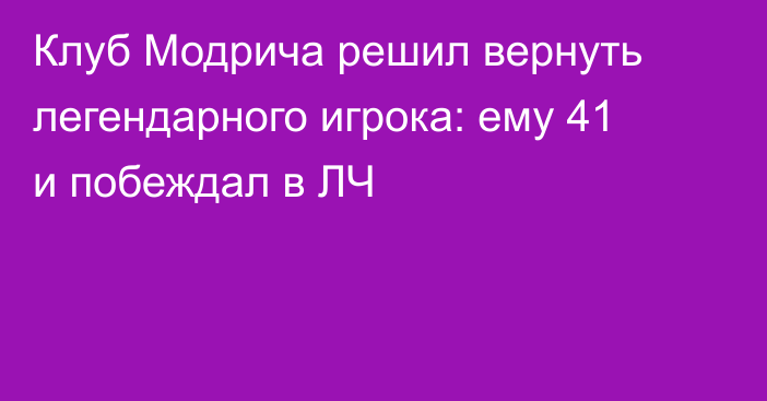 Клуб Модрича решил вернуть легендарного игрока: ему 41 и побеждал в ЛЧ