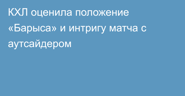 КХЛ оценила положение «Барыса» и интригу матча с аутсайдером