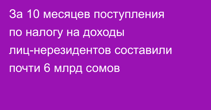 За 10 месяцев поступления по налогу на доходы лиц-нерезидентов составили почти 6 млрд сомов