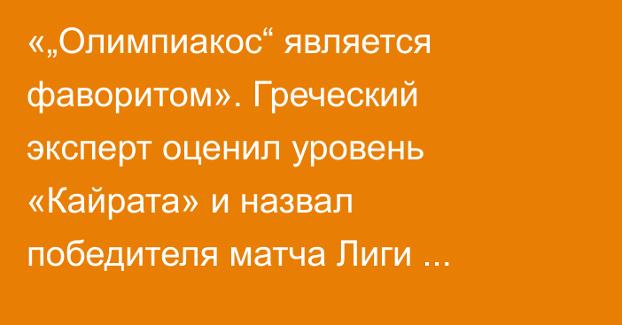 «„Олимпиакос“ является фаворитом». Греческий эксперт оценил уровень «Кайрата» и назвал победителя матча Лиги Чемпионов