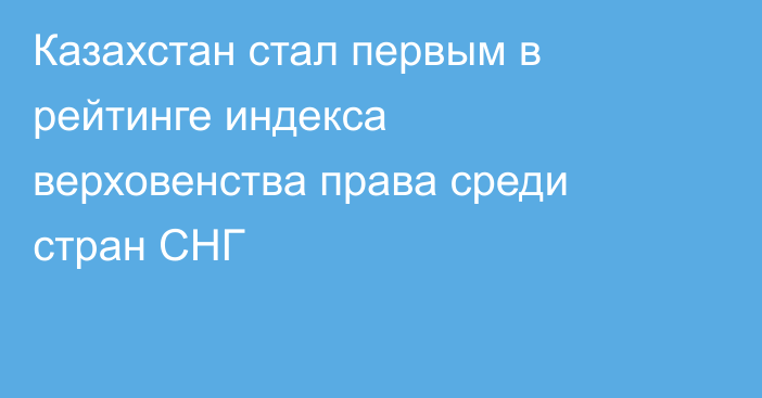 Казахстан стал первым в рейтинге индекса верховенства права среди стран СНГ