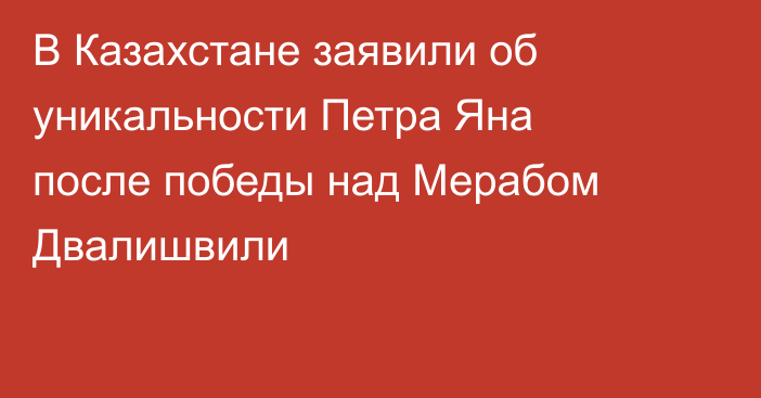В Казахстане заявили об уникальности Петра Яна после победы над Мерабом Двалишвили