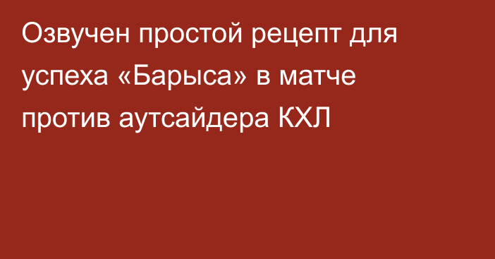 Озвучен простой рецепт для успеха «Барыса» в матче против аутсайдера КХЛ