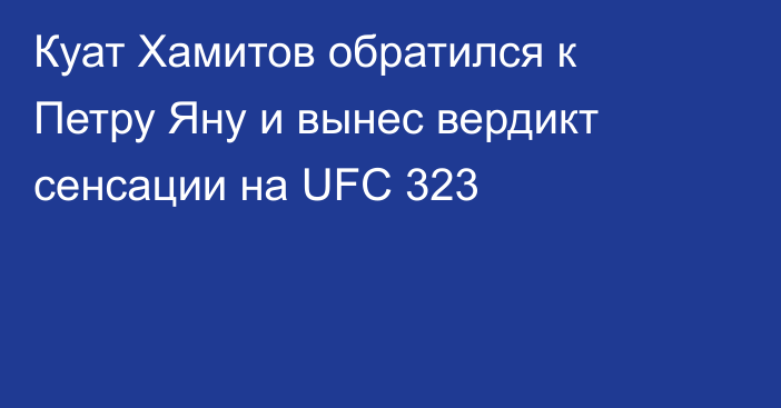 Куат Хамитов обратился к Петру Яну и вынес вердикт сенсации на UFC 323