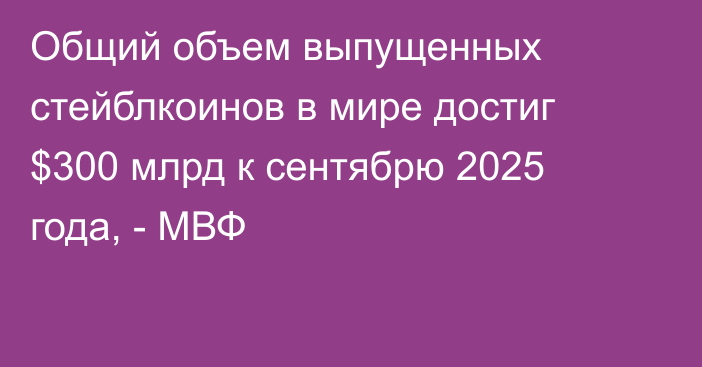 Общий объем выпущенных стейблкоинов в мире достиг $300 млрд к сентябрю 2025 года, - МВФ