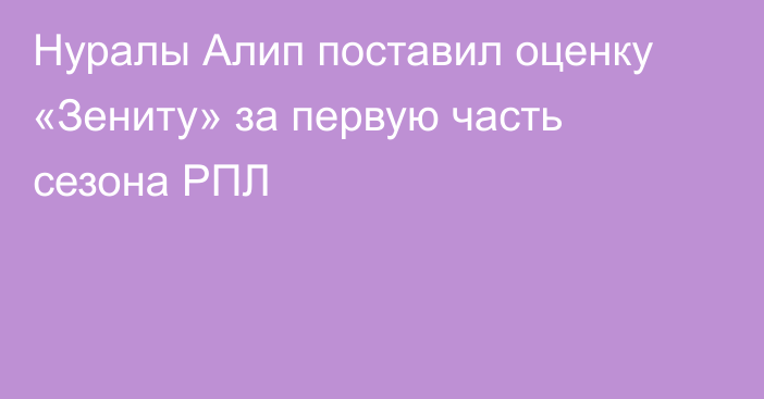 Нуралы Алип поставил оценку «Зениту» за первую часть сезона РПЛ