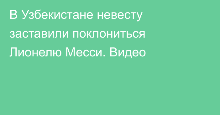 В Узбекистане невесту заставили поклониться Лионелю Месси. Видео