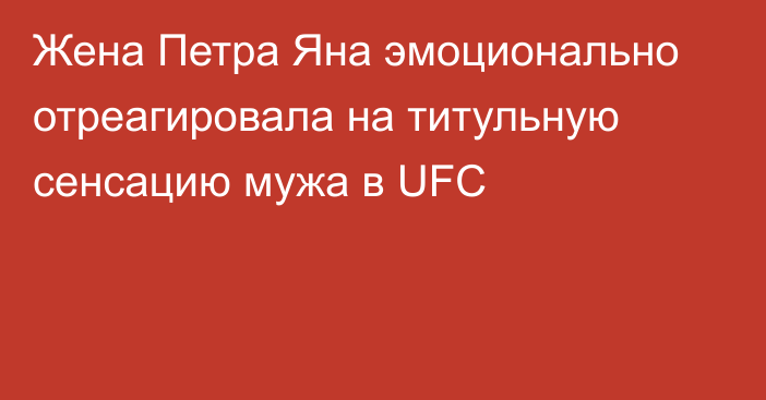 Жена Петра Яна эмоционально отреагировала на титульную сенсацию мужа в UFC