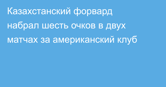 Казахстанский форвард набрал шесть очков в двух матчах за американский клуб