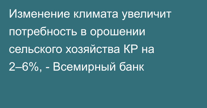 Изменение климата увеличит потребность в орошении сельского хозяйства КР на 2–6%, - Всемирный банк