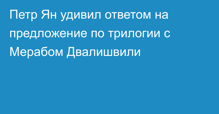 Петр Ян удивил ответом на предложение по трилогии с Мерабом Двалишвили