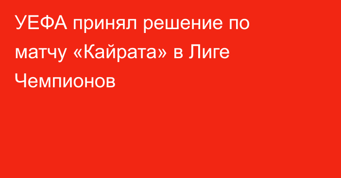 УЕФА принял решение по матчу «Кайрата» в Лиге Чемпионов