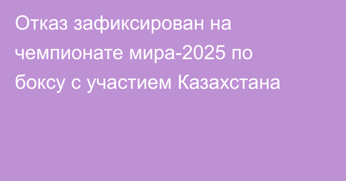 Отказ зафиксирован на чемпионате мира-2025 по боксу с участием Казахстана