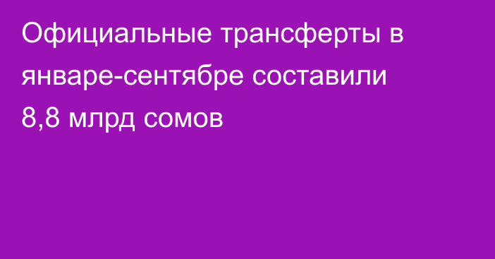 Официальные трансферты в январе-сентябре составили 8,8 млрд сомов
