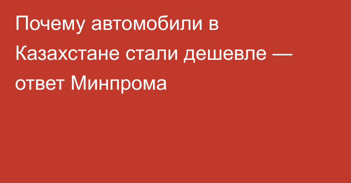 Почему автомобили в Казахстане стали дешевле — ответ Минпрома