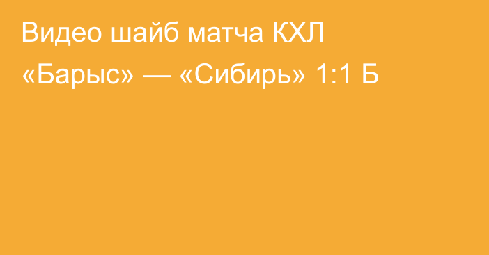 Видео шайб матча КХЛ «Барыс» — «Сибирь» 1:1 Б