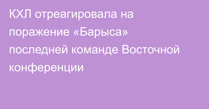 КХЛ отреагировала на поражение «Барыса» последней команде Восточной конференции