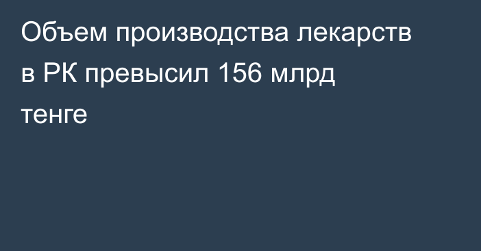 Объем производства лекарств в РК превысил 156 млрд тенге