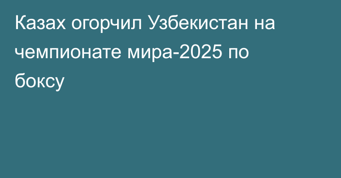 Казах огорчил Узбекистан на чемпионате мира-2025 по боксу