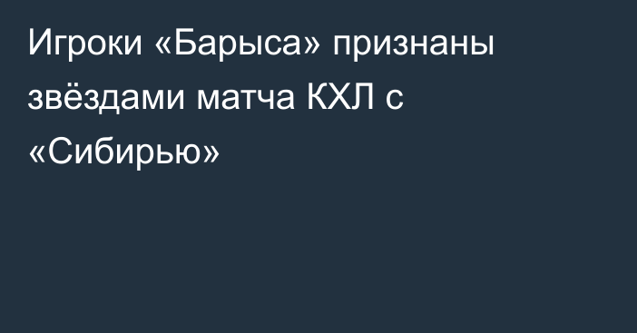 Игроки «Барыса» признаны звёздами матча КХЛ с «Сибирью»