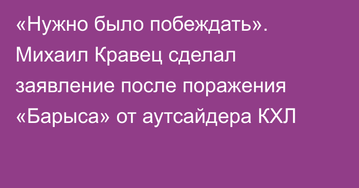 «Нужно было побеждать». Михаил Кравец сделал заявление после поражения «Барыса» от аутсайдера КХЛ