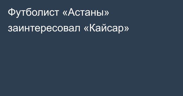 Футболист «Астаны» заинтересовал «Кайсар»