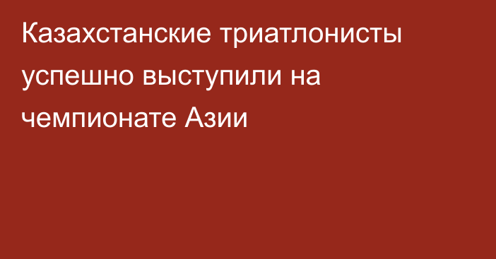 Казахстанские триатлонисты успешно выступили на чемпионате Азии