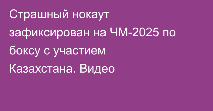 Страшный нокаут зафиксирован на ЧМ-2025 по боксу с участием Казахстана. Видео