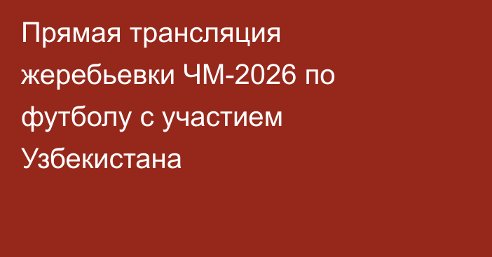 Прямая трансляция жеребьевки ЧМ-2026 по футболу с участием Узбекистана