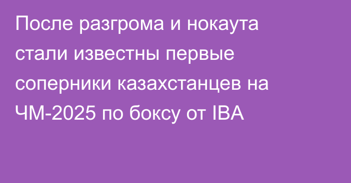 После разгрома и нокаута стали известны первые соперники казахстанцев на ЧМ-2025 по боксу от IBA