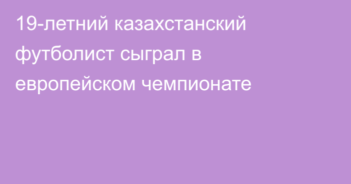 19-летний казахстанский футболист сыграл в европейском чемпионате
