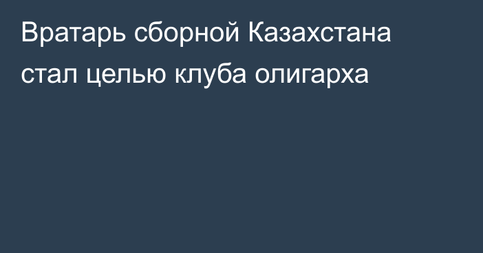 Вратарь сборной Казахстана стал целью клуба олигарха