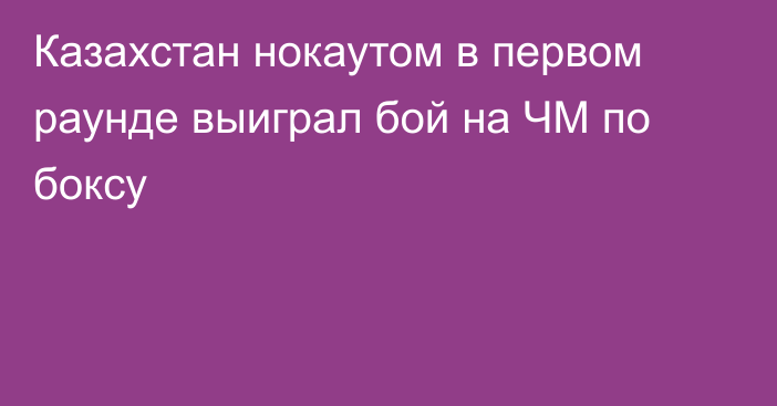 Казахстан нокаутом в первом раунде выиграл бой на ЧМ по боксу
