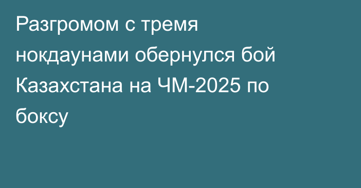 Разгромом с тремя нокдаунами обернулся бой Казахстана на ЧМ-2025 по боксу