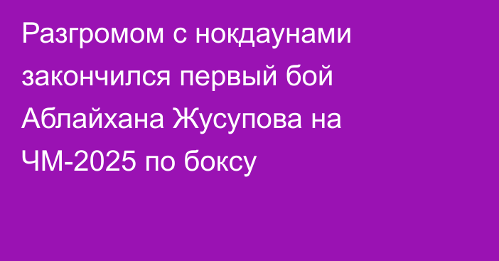 Разгромом с нокдаунами закончился первый бой Аблайхана Жусупова на ЧМ-2025 по боксу