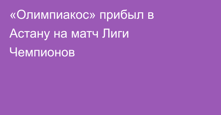 «Олимпиакос» прибыл в Астану на матч Лиги Чемпионов