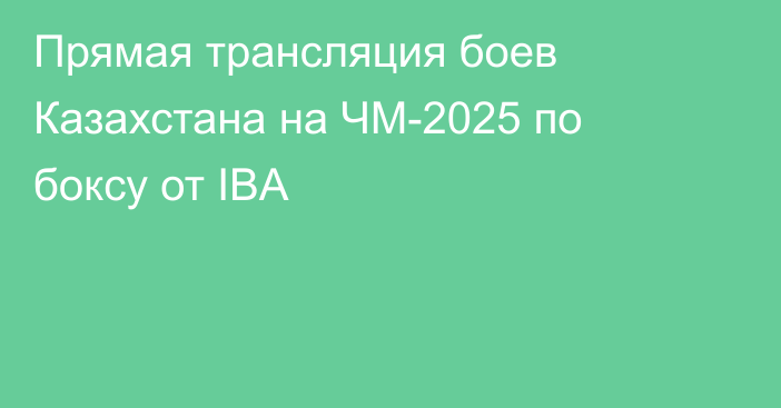 Прямая трансляция боев Казахстана на ЧМ-2025 по боксу от IBA