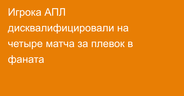 Игрока АПЛ дисквалифицировали на четыре матча за плевок в фаната