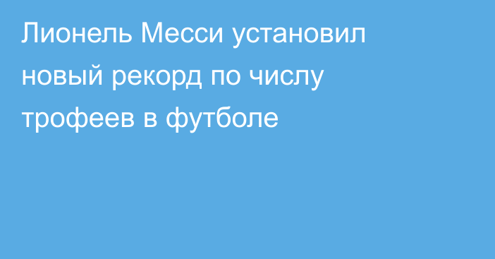 Лионель Месси установил новый рекорд по числу трофеев в футболе