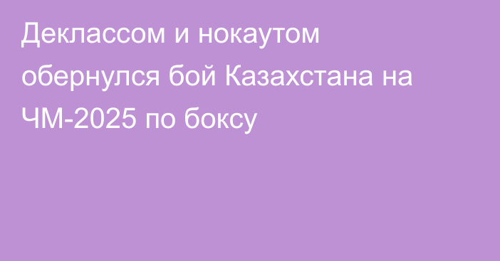 Деклассом и нокаутом обернулся бой Казахстана на ЧМ-2025 по боксу