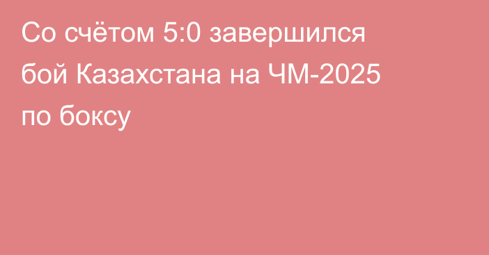 Со счётом 5:0 завершился бой Казахстана на ЧМ-2025 по боксу