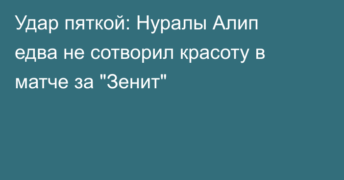 Удар пяткой: Нуралы Алип едва не сотворил красоту в матче за 