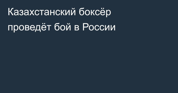 Казахстанский боксёр проведёт бой в России