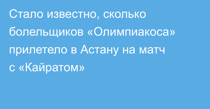 Стало известно, сколько болельщиков «Олимпиакоса» прилетело в Астану на матч с «Кайратом»