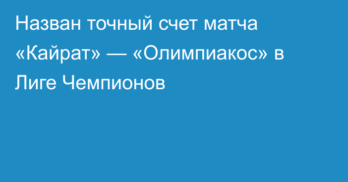 Назван точный счет матча «Кайрат» — «Олимпиакос» в Лиге Чемпионов