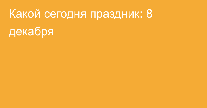 Какой сегодня праздник: 8 декабря