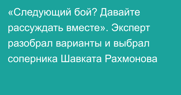 «Следующий бой? Давайте рассуждать вместе». Эксперт разобрал варианты и выбрал соперника Шавката Рахмонова